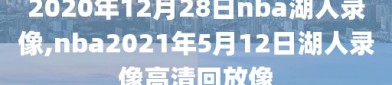 2020年12月28日nba湖人录像,nba2021年5月12日湖人录像高清回放像