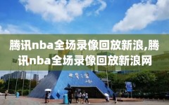 腾讯nba全场录像回放新浪,腾讯nba全场录像回放新浪网