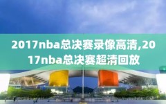 2017nba总决赛录像高清,2017nba总决赛超清回放