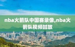 nba火箭队中国赛录像,nba火箭队视频回放