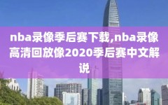 nba录像季后赛下载,nba录像高清回放像2020季后赛中文解说