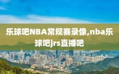 乐球吧NBA常规赛录像,nba乐球吧jrs直播吧