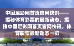 中国足彩网首页官网快讯——揭秘体育彩票的最新动态，揭秘中国足彩网首页官网快讯，体育彩票最新动态一览