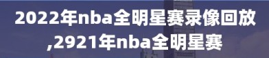 2022年nba全明星赛录像回放,2921年nba全明星赛