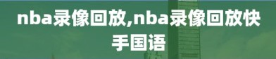 nba录像回放,nba录像回放快手国语