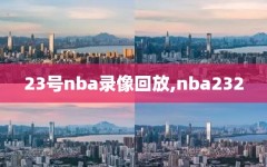 23号nba录像回放,nba232