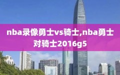 nba录像勇士vs骑士,nba勇士对骑士2016g5