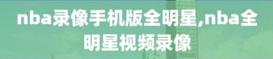 nba录像手机版全明星,nba全明星视频录像