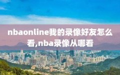 nbaonline我的录像好友怎么看,nba录像从哪看