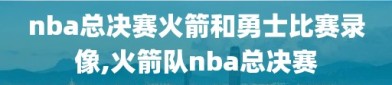 nba总决赛火箭和勇士比赛录像,火箭队nba总决赛