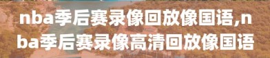 nba季后赛录像回放像国语,nba季后赛录像高清回放像国语