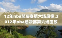 12年nba总决赛第六场录像,2012年nba总决赛第六场回放