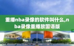 重播nba录像的软件叫什么,nba录像重播放国语版