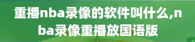 重播nba录像的软件叫什么,nba录像重播放国语版