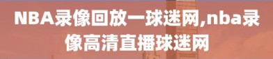 NBA录像回放一球迷网,nba录像高清直播球迷网