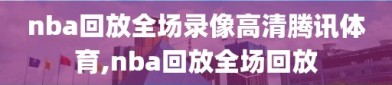 nba回放全场录像高清腾讯体育,nba回放全场回放