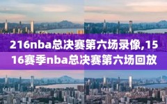 216nba总决赛第六场录像,1516赛季nba总决赛第六场回放