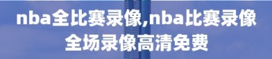 nba全比赛录像,nba比赛录像全场录像高清免费