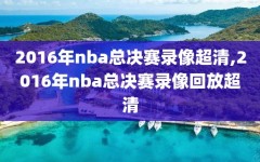 2016年nba总决赛录像超清,2016年nba总决赛录像回放超清