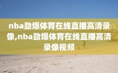 nba劲爆体育在线直播高清录像,nba劲爆体育在线直播高清录像视频