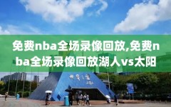 免费nba全场录像回放,免费nba全场录像回放湖人vs太阳