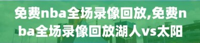 免费nba全场录像回放,免费nba全场录像回放湖人vs太阳