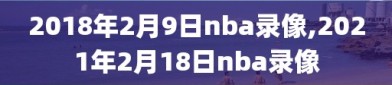 2018年2月9日nba录像,2021年2月18日nba录像