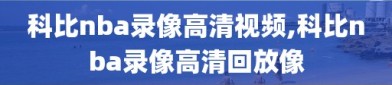 科比nba录像高清视频,科比nba录像高清回放像