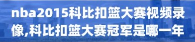 nba2015科比扣篮大赛视频录像,科比扣篮大赛冠军是哪一年