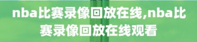 nba比赛录像回放在线,nba比赛录像回放在线观看