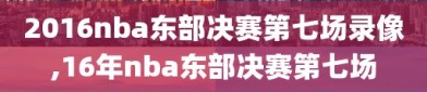 2016nba东部决赛第七场录像,16年nba东部决赛第七场