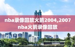 nba录像回放火箭2004,2007nba火箭录像回放