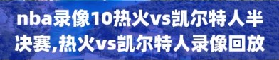 nba录像10热火vs凯尔特人半决赛,热火vs凯尔特人录像回放