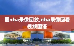 国nba录像回放,nba录像回看视频国语