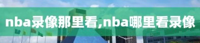 nba录像那里看,nba哪里看录像