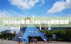 102nba录像,102nba录像回放