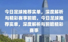 今日足球推荐实单，深度解析与精彩赛事前瞻，今日足球推荐实单，深度解析与前瞻精彩赛事