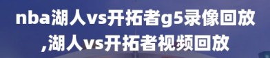 nba湖人vs开拓者g5录像回放,湖人vs开拓者视频回放