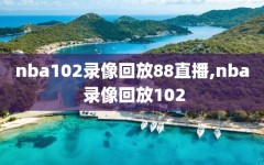 nba102录像回放88直播,nba 录像回放102