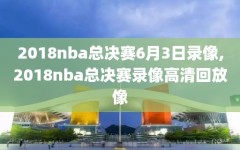 2018nba总决赛6月3日录像,2018nba总决赛录像高清回放像
