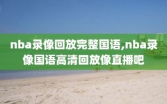 nba录像回放完整国语,nba录像国语高清回放像直播吧