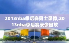 2013nba季后赛勇士录像,2013nba季后赛录像回放