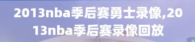 2013nba季后赛勇士录像,2013nba季后赛录像回放
