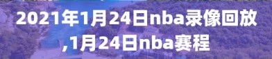 2021年1月24日nba录像回放,1月24日nba赛程