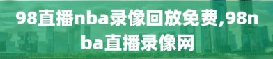 98直播nba录像回放免费,98nba直播录像网