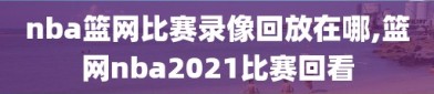 nba篮网比赛录像回放在哪,篮网nba2021比赛回看