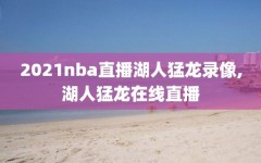 2021nba直播湖人猛龙录像,湖人猛龙在线直播