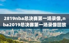 2819nba总决赛第一场录像,nba2019总决赛第一场录像回放