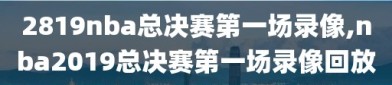 2819nba总决赛第一场录像,nba2019总决赛第一场录像回放