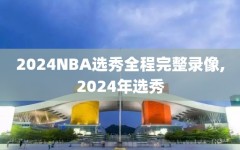 2024NBA选秀全程完整录像,2024年选秀